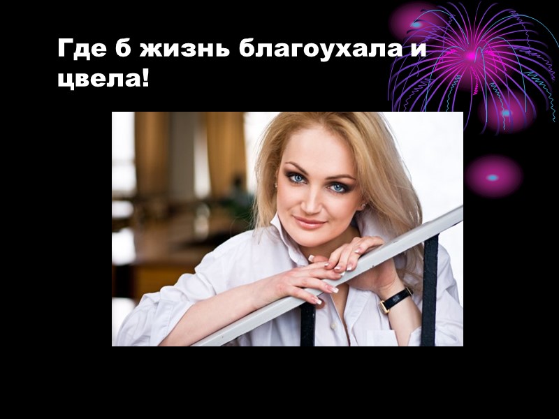 Где б жизнь благоухала и цвела!